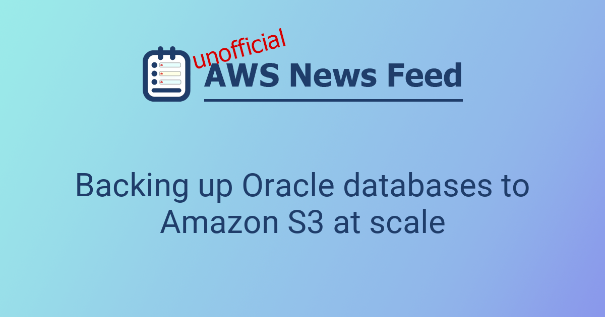 Backing up Oracle databases to Amazon S3 at scale | The AWS News Feed