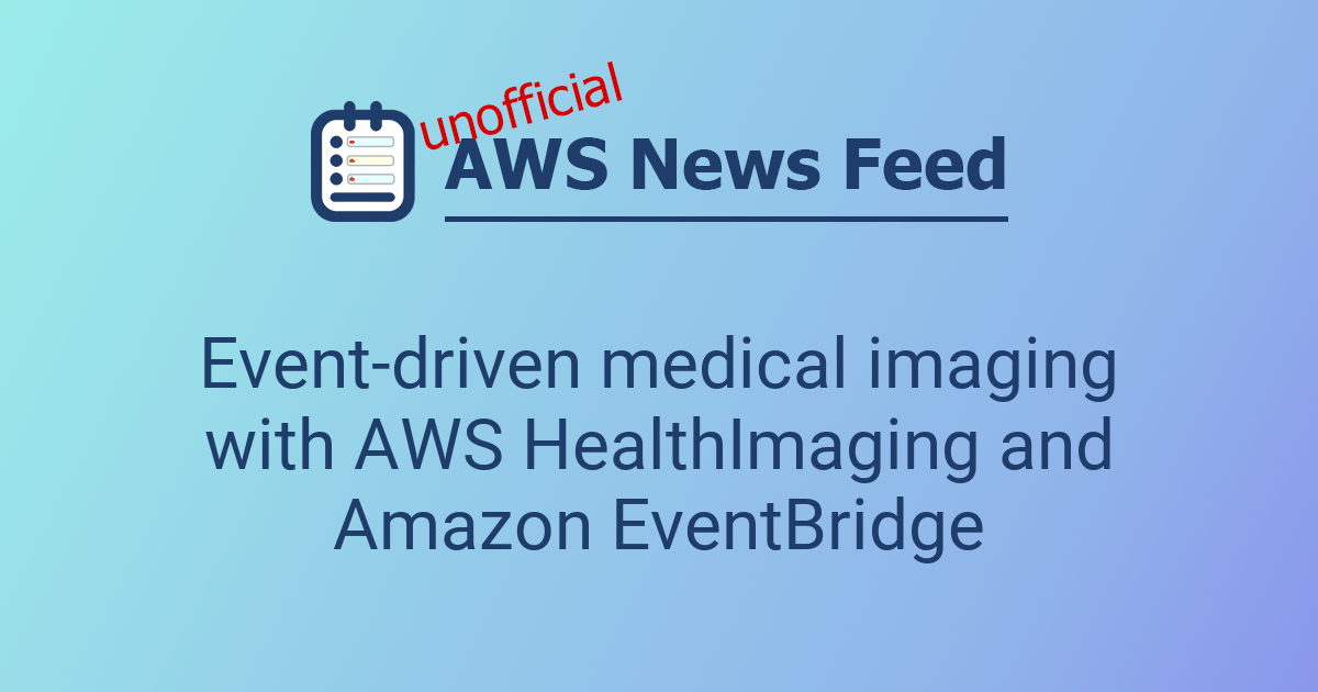 Event-driven medical imaging with AWS HealthImaging and Amazon ...
