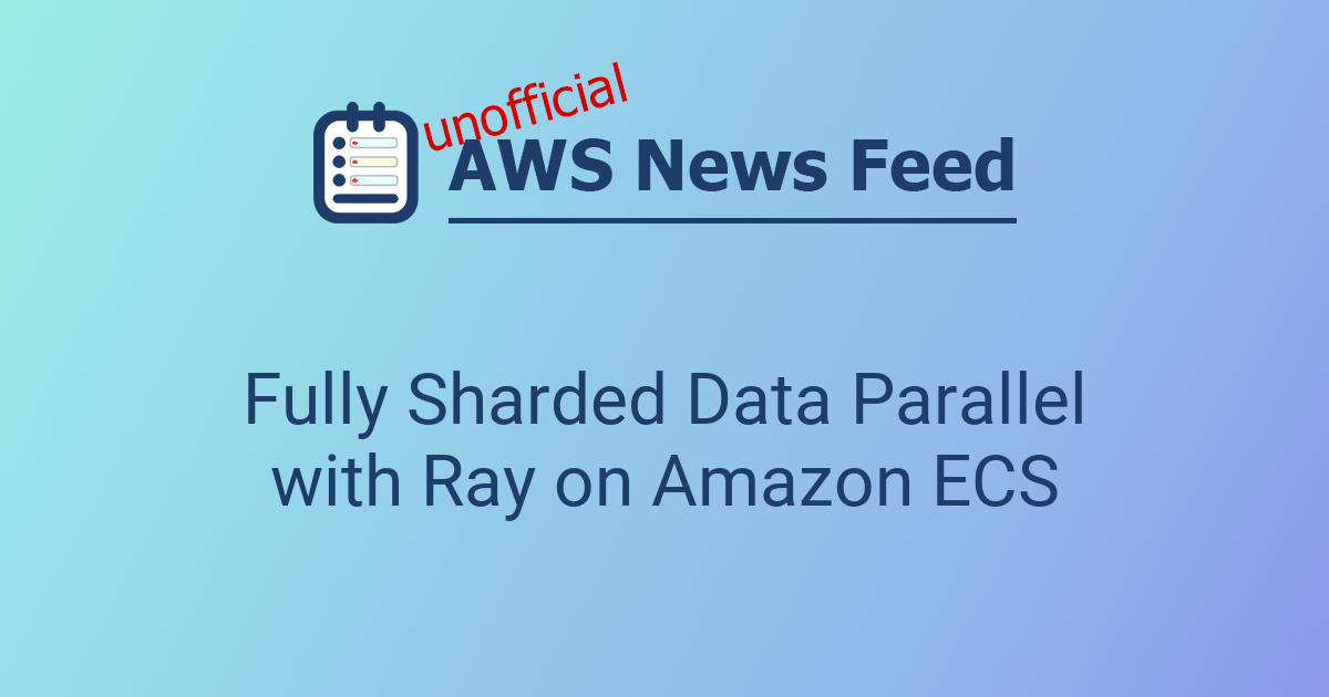 Fully Sharded Data Parallel with Ray on Amazon ECS
