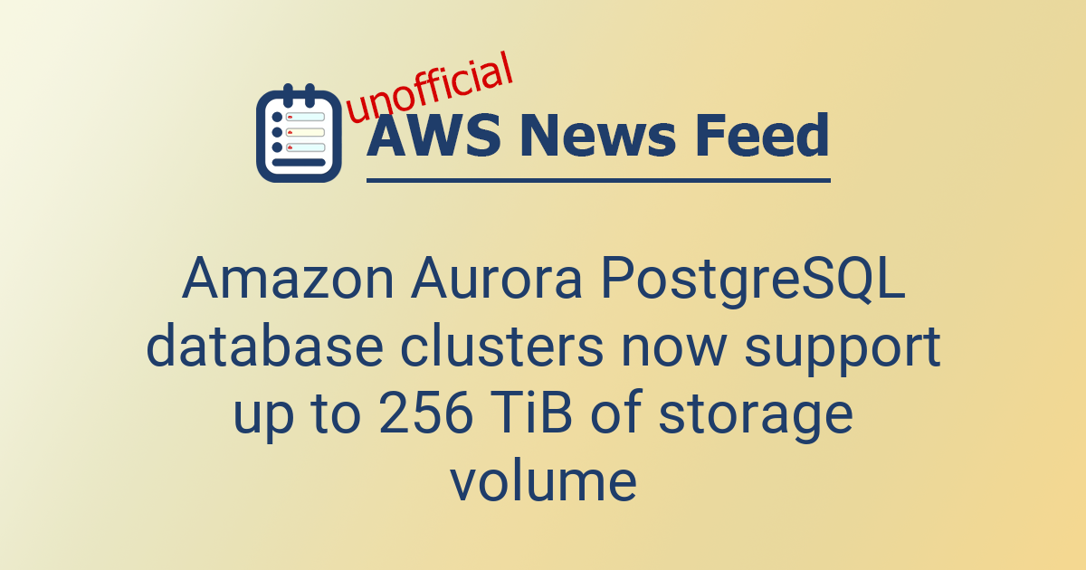 Amazon Aurora PostgreSQL database clusters now support up to 256 TiB of ...
