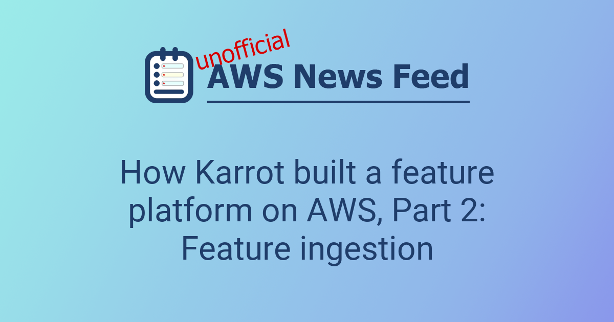 How Karrot built a feature platform on AWS, Part 2: Feature ingestion
