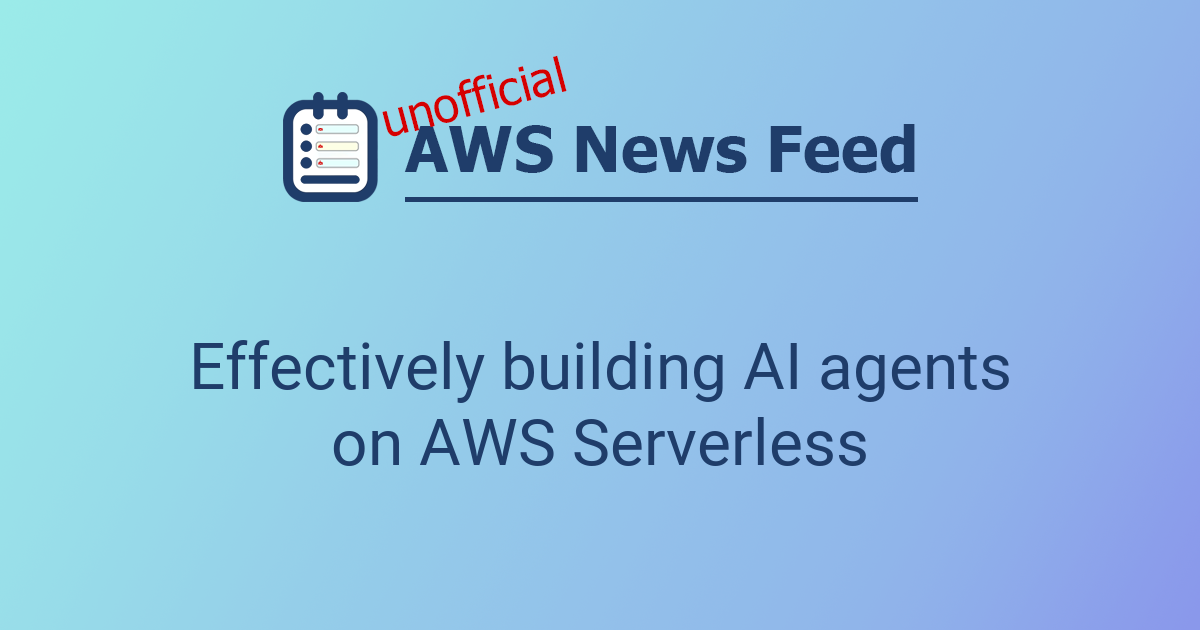 Effectively building AI agents on AWS Serverless | The AWS News Feed