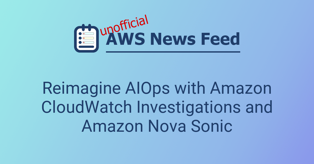 Reimagine AIOps with Amazon CloudWatch Investigations and Amazon Nova ...