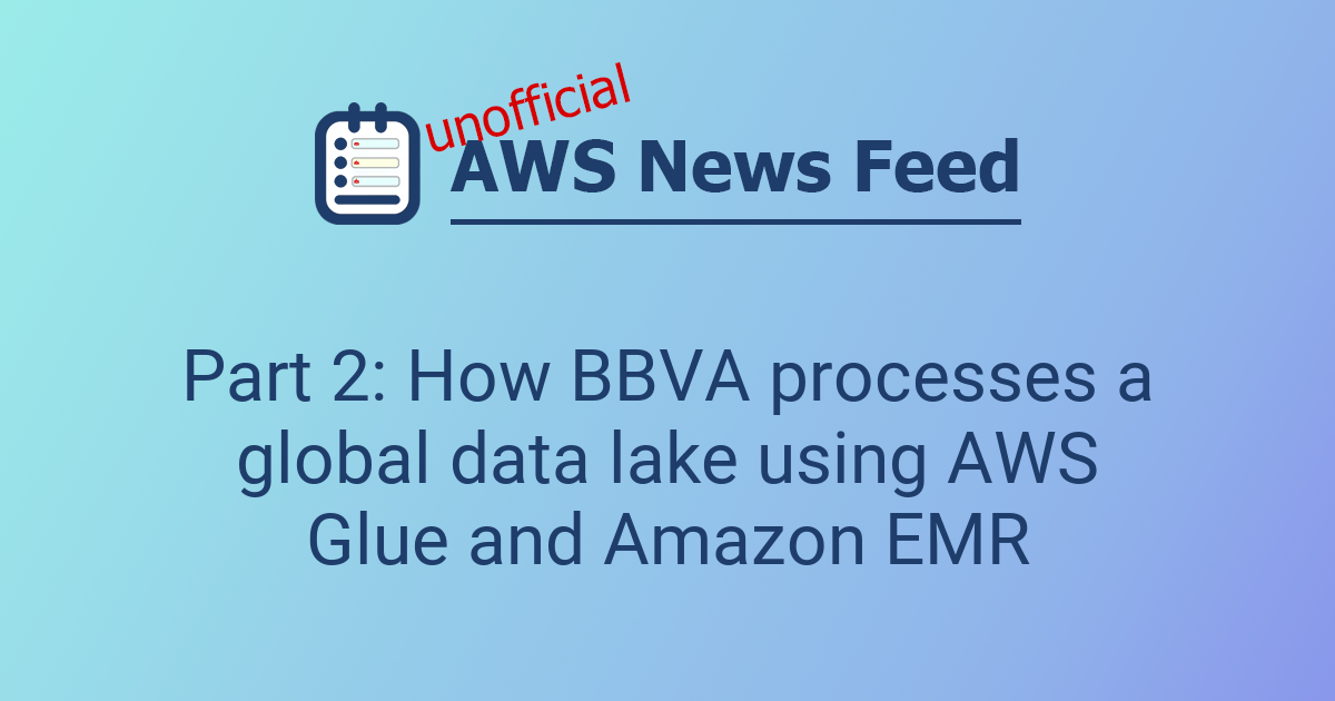 Part 2: How BBVA processes a global data lake using AWS Glue and Amazon ...