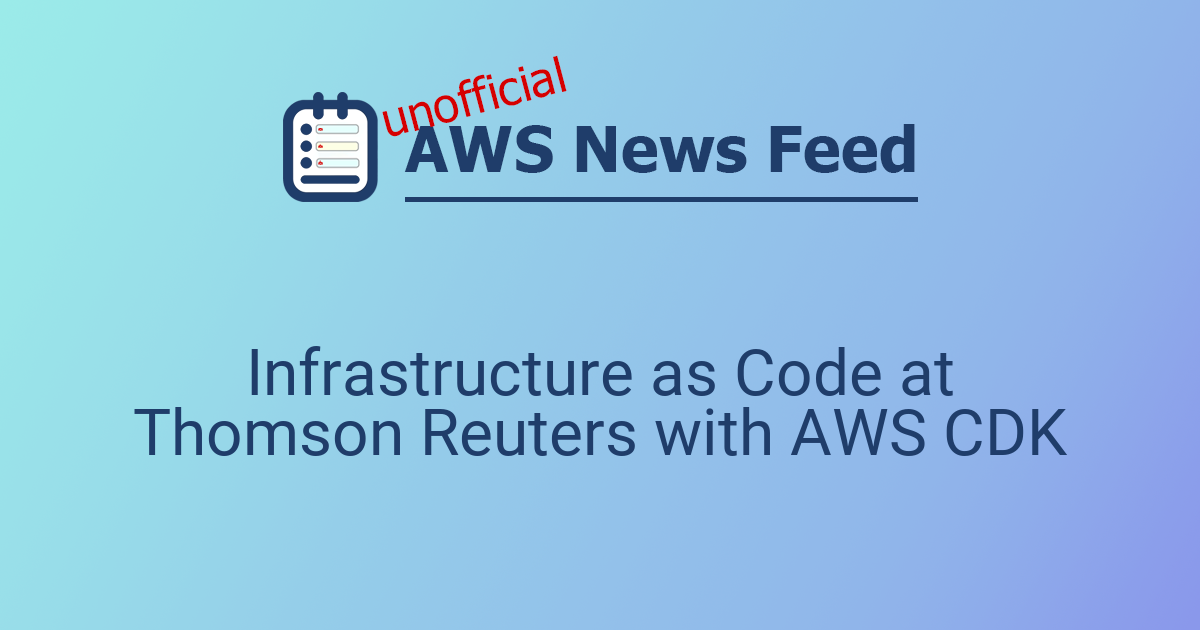 Infrastructure as Code at Thomson Reuters with AWS CDK | The AWS News Feed