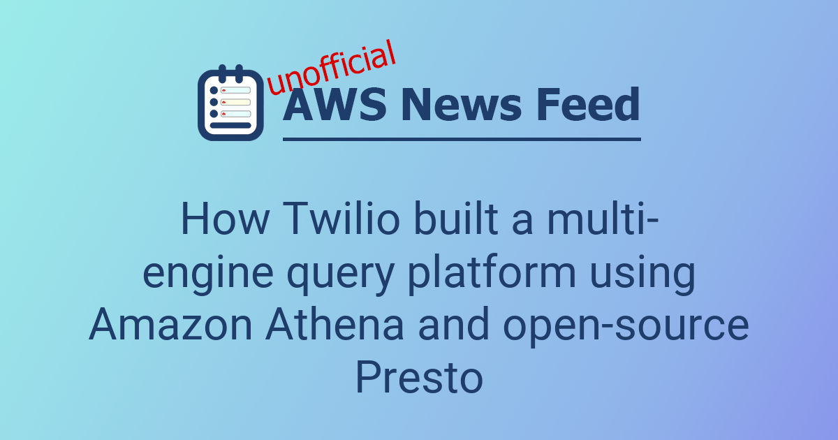 How Twilio built a multi-engine query platform using Amazon Athena and ...