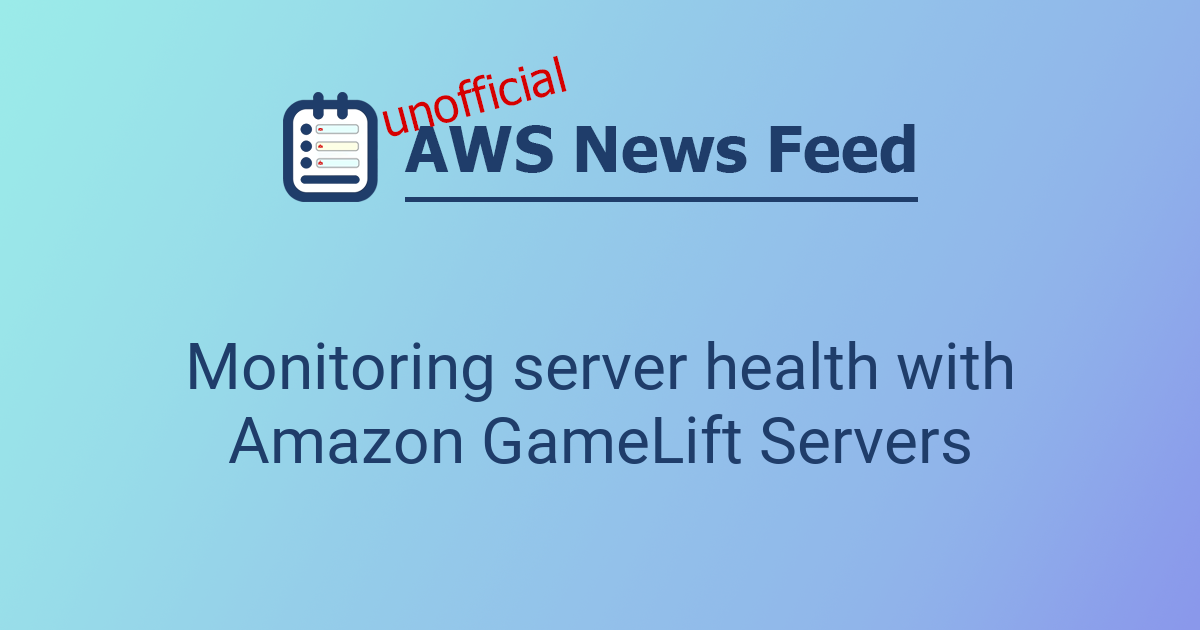 Monitoring server health with Amazon GameLift Servers | The AWS News Feed