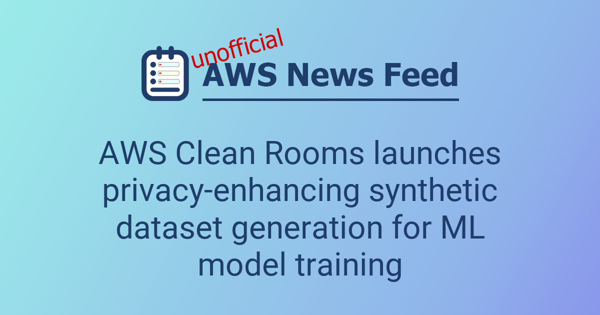 AWS Clean Rooms launches privacy-enhancing synthetic dataset generation ...