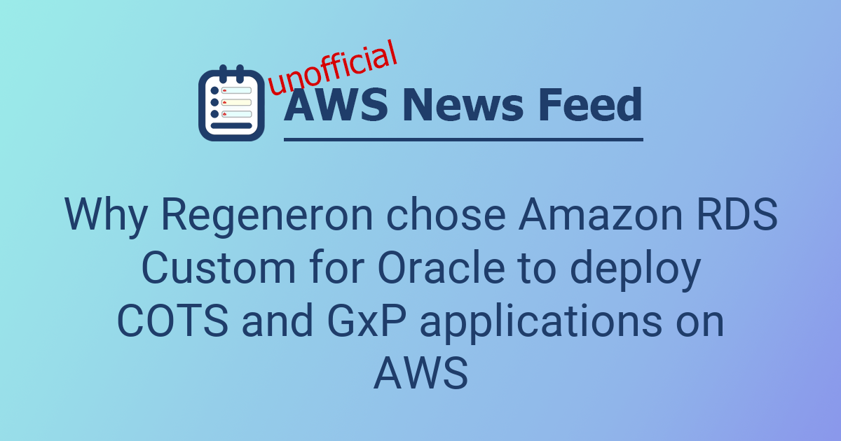 Why Regeneron chose Amazon RDS Custom for Oracle to deploy COTS and GxP ...