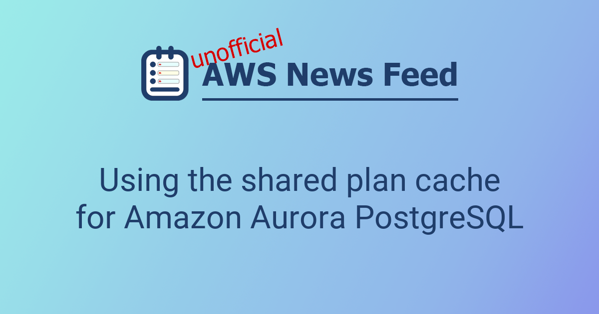 Using the shared plan cache for Amazon Aurora PostgreSQL | The AWS News ...
