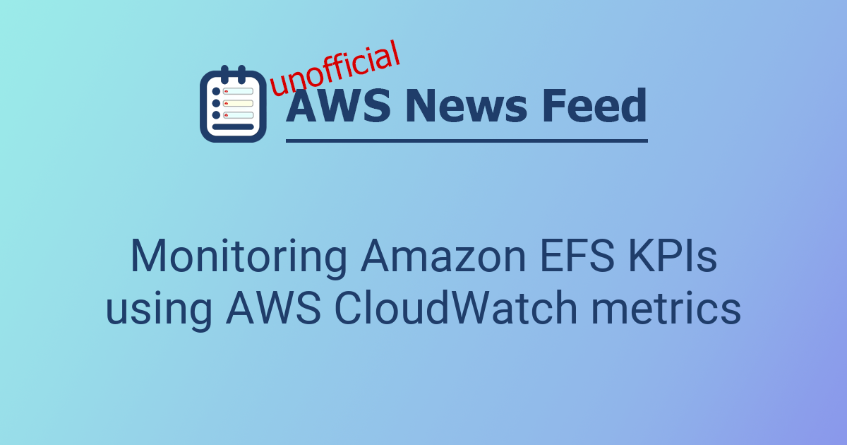 Monitoring Amazon EFS KPIs using AWS CloudWatch metrics | The AWS News Feed