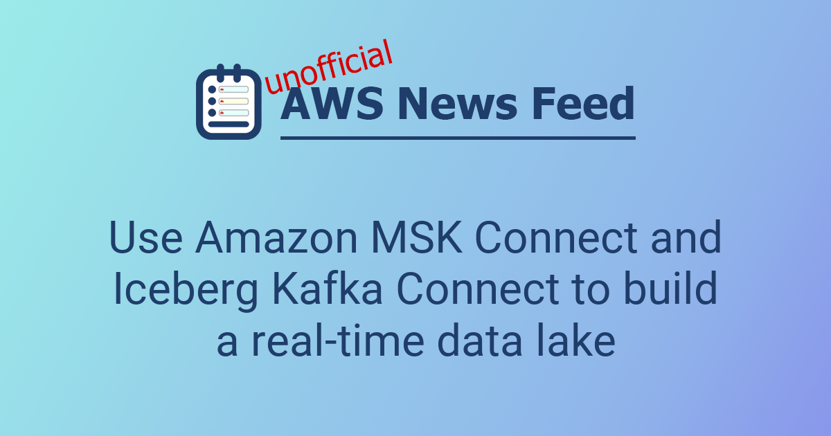 Use Amazon MSK Connect and Iceberg Kafka Connect to build a real-time ...