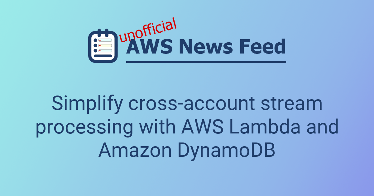 Simplify cross-account stream processing with AWS Lambda and Amazon ...