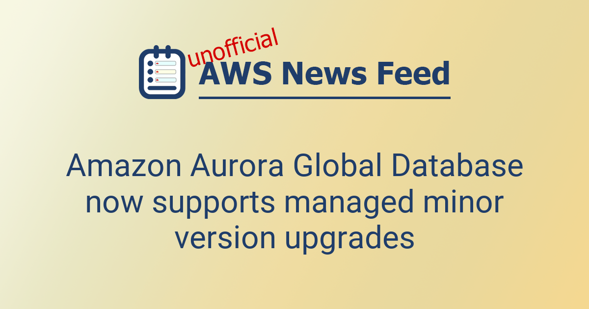 Amazon Aurora Global Database now supports managed minor version ...