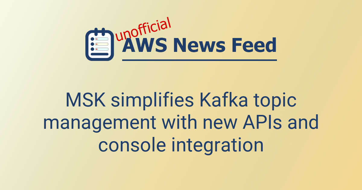 MSK simplifies Kafka topic management with new APIs and console ...