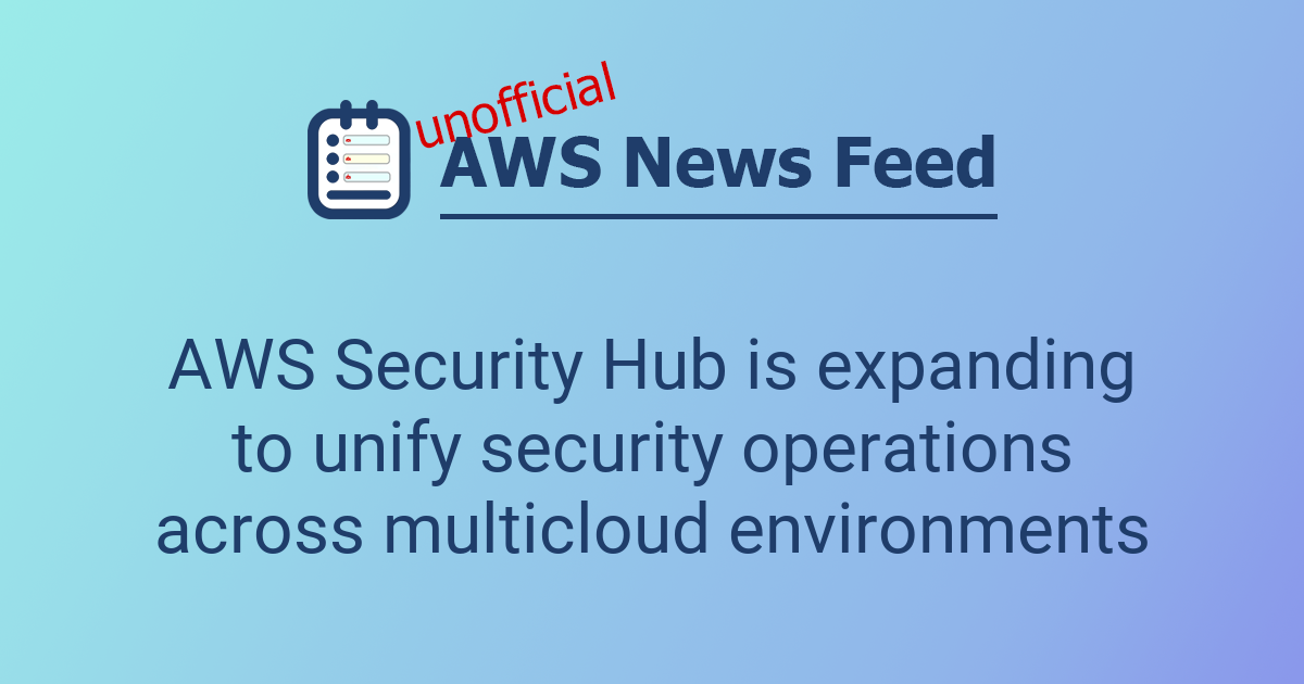 AWS Security Hub is expanding to unify security operations across ...