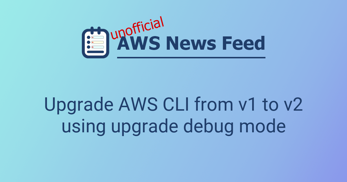 Upgrade AWS CLI from v1 to v2 using upgrade debug mode | The AWS News Feed