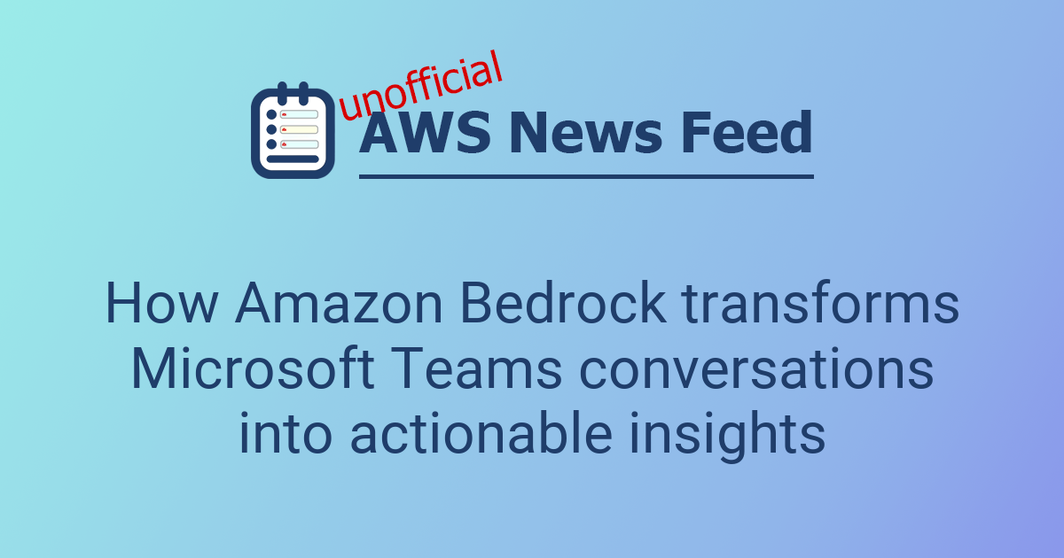 How Amazon Bedrock transforms Microsoft Teams conversations into ...