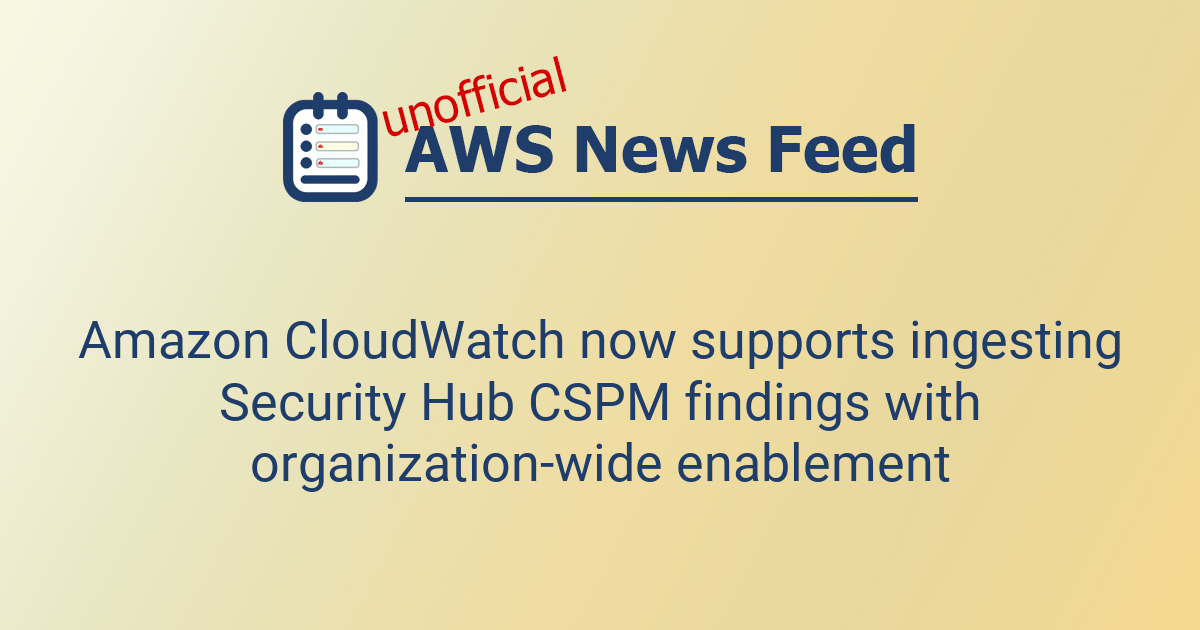 Amazon CloudWatch now supports ingesting Security Hub CSPM findings ...
