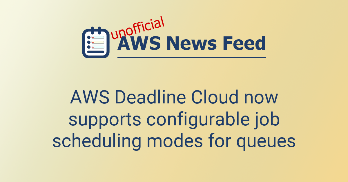 AWS Deadline Cloud now supports configurable job scheduling modes for ...