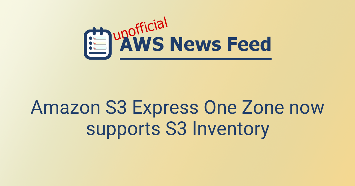 Amazon S3 Express One Zone now supports S3 Inventory | The AWS News Feed