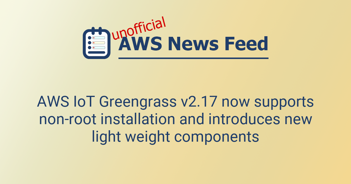 AWS IoT Greengrass v2.17 now supports non-root installation and ...
