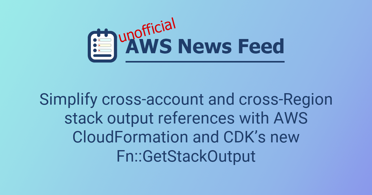 Simplify cross-account and cross-Region stack output references with ...