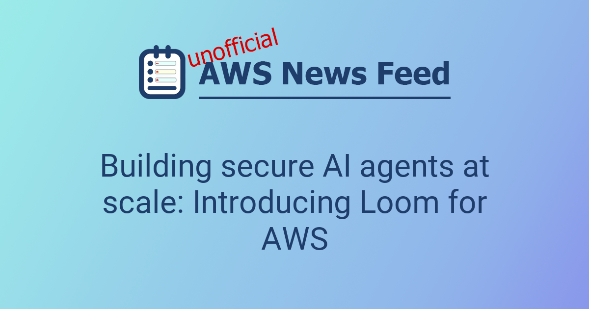 Building secure AI agents at scale: Introducing Loom for AWS | The AWS ...