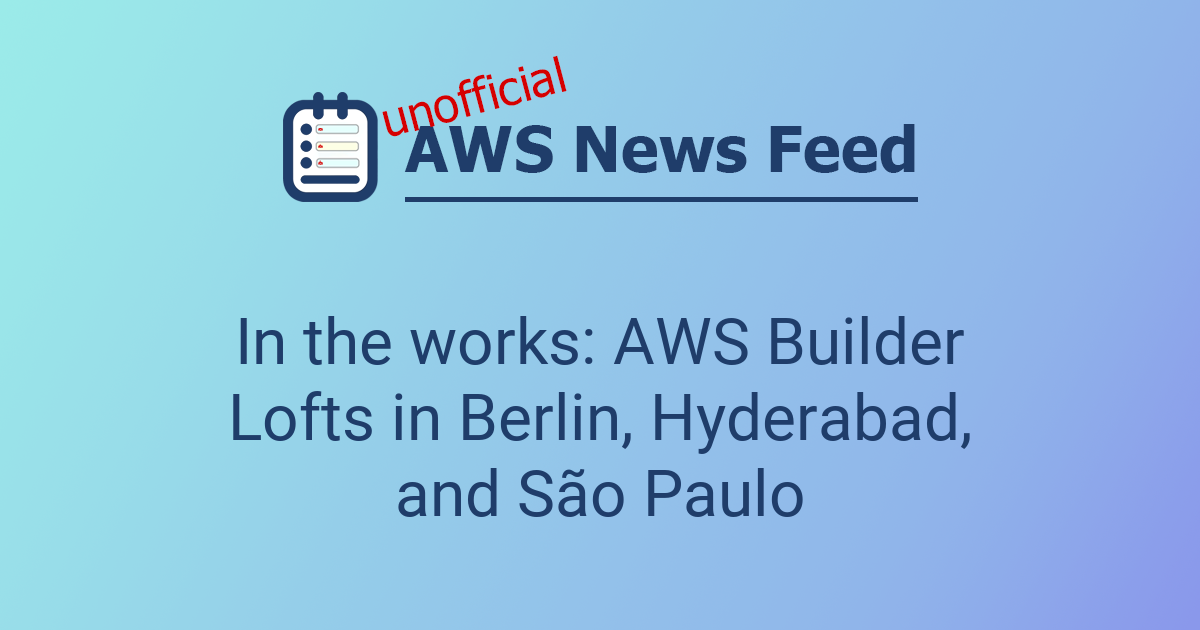Photo: aws-news.com AWS Expanding Builder Lofts to Berlin, Hyderabad, and São Paulo